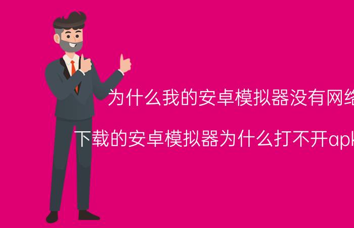 为什么我的安卓模拟器没有网络 下载的安卓模拟器为什么打不开apk文件？